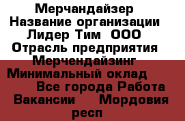 Мерчандайзер › Название организации ­ Лидер Тим, ООО › Отрасль предприятия ­ Мерчендайзинг › Минимальный оклад ­ 23 000 - Все города Работа » Вакансии   . Мордовия респ.